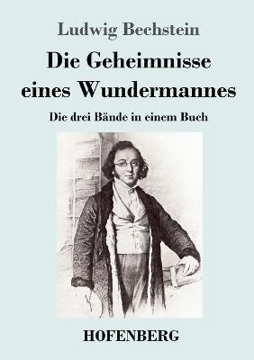 Die Geheimnisse eines Wundermannes: Die drei Bande in einem Buch - Ludwig Bechstein - cover