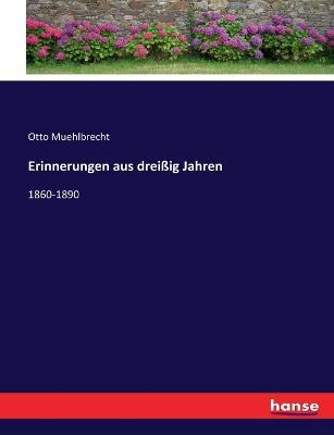 Erinnerungen aus dreißig Jahren: 1860-1890 - Otto Muehlbrecht - cover