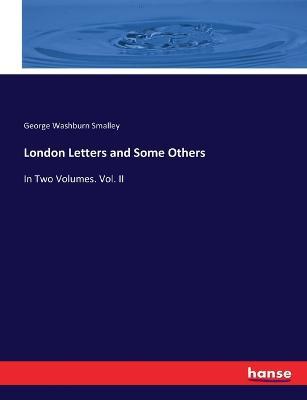 London Letters and Some Others: In Two Volumes. Vol. II - George Washburn Smalley - cover