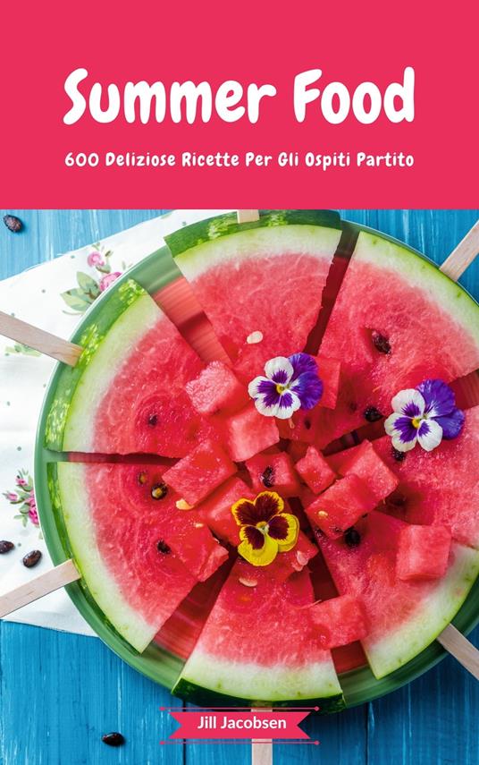 Summer Food - 600 Deliziose Ricette Per Gli Ospiti Partito - Jill Jacobsen - ebook
