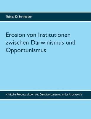Erosion von Institutionen zwischen Darwinismus und Opportunismus: Kritische Rekonstruktion des Darwiportunismus in der Arbeitswelt - Tobias D Schneider - cover
