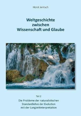 Weltgeschichte zwischen Wissenschaft und Glaube / Teil 2: Die Probleme der naturalistischen Standartlehre der Evolution mit der Langzeitinterpretation - Horst Jentsch - cover