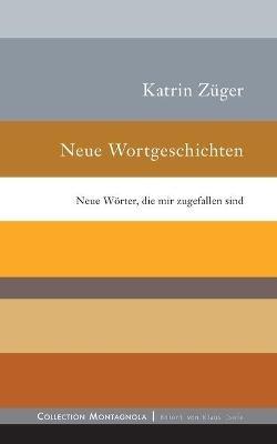 Neue Wortgeschichten: Neue Woerter, die mir zugefallen sind - Katrin Zuger - cover