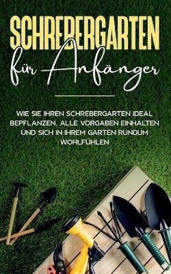 Schrebergarten für Anfänger: Wie Sie Ihren Schrebergarten ideal bepflanzen, alle Vorgaben einhalten und sich in Ihrem Garten rundum wohlfühlen - Johanna Blumenberg - cover