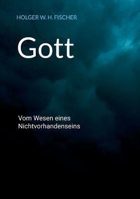 Gott: Vom Wesen eines Nichtvorhandenseins - Holger W H Fischer - cover