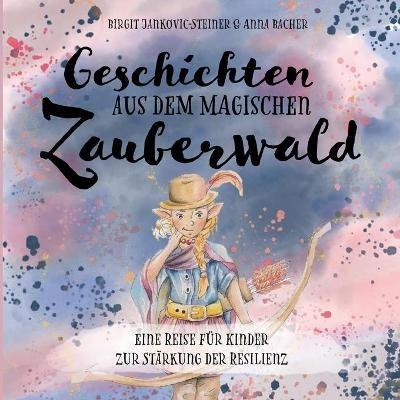 Geschichten aus dem magischen Zauberwald: Eine Reise für Kinder zur Stärkung der Resilienz - Birgit Jankovic-Steiner,Anna Bacher - cover