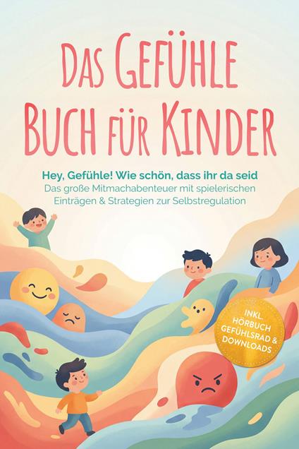 Das Gefühle Buch für Kinder: Hey, Gefühle! Wie schön, dass ihr da seid – Das große Mitmachabenteuer mit spielerischen Einträgen & Strategien zur Selbstregulation – inkl. Hörbuch Gefühlsrad & Downloads - Lara Becker - ebook
