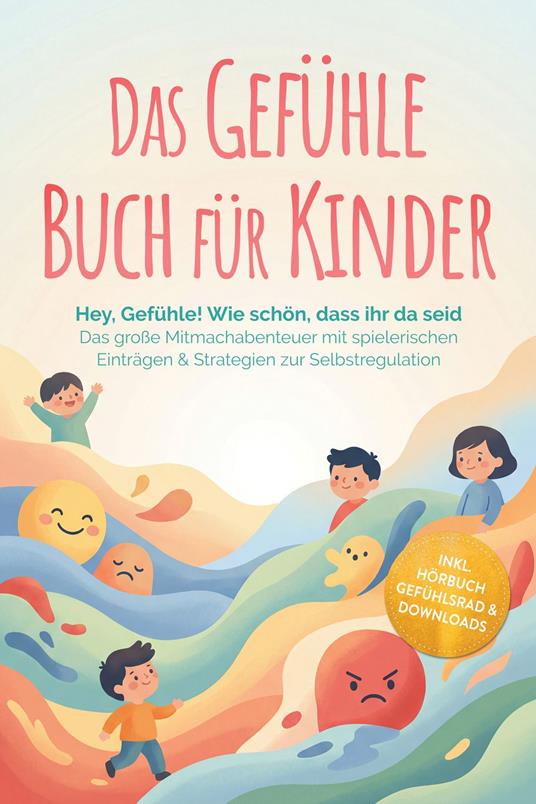 Das Gefühle Buch für Kinder: Hey, Gefühle! Wie schön, dass ihr da seid – Das große Mitmachabenteuer mit spielerischen Einträgen & Strategien zur Selbstregulation – inkl. Hörbuch Gefühlsrad & Downloads - Lara Becker - ebook