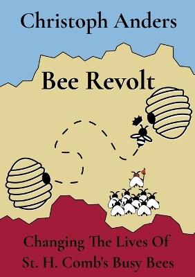 Bee Revolt: Changing The Lives Of St. H. Comb's Busy Bees - Christoph Anders - cover