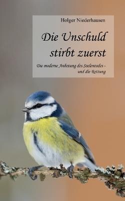 Die Unschuld stirbt zuerst: Die moderne Anbetung des Seelentodes - und die Rettung - Holger Niederhausen - cover