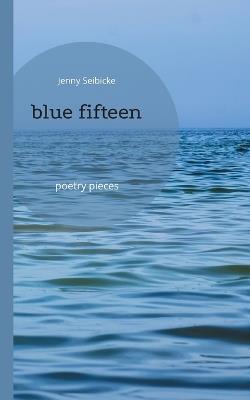 blue fifteen: poetry pieces - Jenny Seibicke - cover