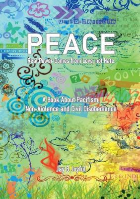 Peace - Real Power Comes from Love, not Hate: A Book About Pacifism, Non-Violence and Civil Disobedience - Jay B Joyful,Jörg Berchem - cover