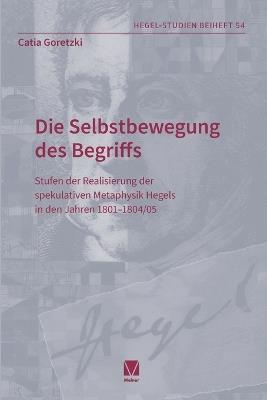 Die Selbstbewegung des Begriffs: Stufen der Realisierung der spekulativen Metaphysik Hegels in den Jahren 1801-1804/05 - Catia Goretzki - cover