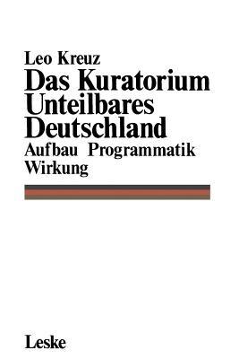 Das Kuratorium Unteilbares Deutschland: Aufbau Programmatik Wirkung - Leo Kreuz - cover
