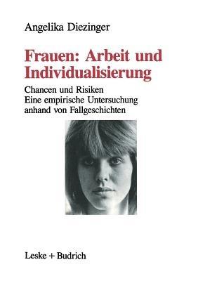 Frauen: Arbeit und Individualisierung: Chancen und Risiken. Eine empirische Untersuchung anhand von Fallgeschichten - Angelika Diezinger - cover