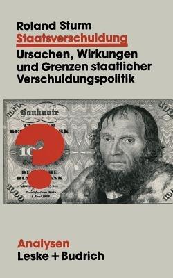 Staatsverschuldung: Ursachen, Wirkungen und Grenzen staatlicher Verschuldungspolitik - Roland Sturm - cover