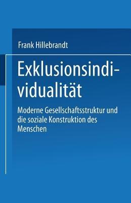 Exklusionsindividualität: Moderne Gesellschaftsstruktur und die soziale Konstruktion des Menschen - Frank Hillebrandt - cover