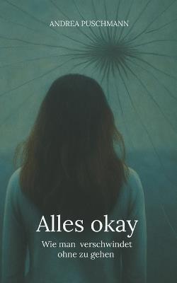 Alles okay: Wie man verschwindet ohne zu gehen - Andrea Puschmann - cover