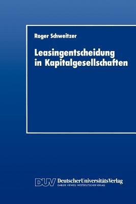 Leasingentscheidung in Kapitalgesellschaften: Eine theoretische und empirische Analyse - Roger Schweitzer - cover