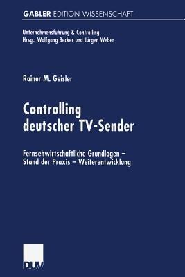 Controlling deutscher TV-Sender: Fernsehwirtschaftliche Grundlagen — Stand der Praxis — Weiterentwicklung - Rainer Geisler - cover