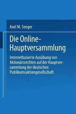 Die Online-Hauptversammlung: Internetbasierte Ausübung von Aktionärsrechten auf der Hauptversammlung der deutschen Publikumsaktiengesellschaft - Axel M. Seeger - cover