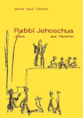 Rabbi Jehoschua/Jesus aus Nazaret - Peter Paul Fischer - cover