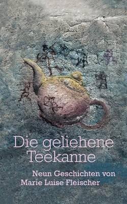 Die geliehene Teekanne: Neun Geschichten - Marie Luise Fleischer - cover