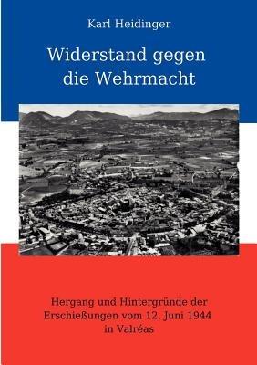 Widerstand gegen die Wehrmacht: Hergang und Hintergründe der Erschießungen vom 12. Juni 1944 in Valréas - Karl Heidinger - cover