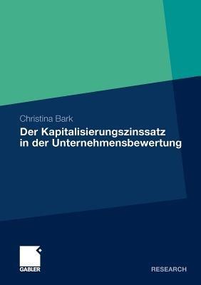 Der Kapitalisierungszinssatz in der Unternehmensbewertung: Eine theoretische, praktische und empirische Analyse unter Berücksichtigung möglicher Interdependenzen - Christina Bark - cover