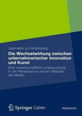 Die Wechselwirkung zwischen unternehmerischer Innovation und Kunst: Eine wissenschaftliche Untersuchung in der Renaissance und am Beispiel der Medici - Jeannette zu Fürstenberg - cover