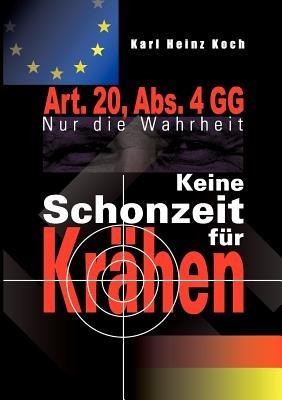 Keine Schonzeit für Krähen: Art. 20, Abs. 4 GG- Nur die Wahrheit - Karl Heinz Koch - cover