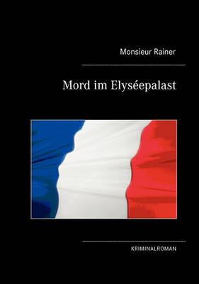 Mord im Elyséepalast: Kriminalroman - Monsieur Rainer - cover