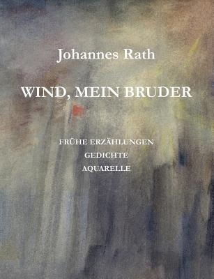 Wind, mein Bruder: Frühe Erzählungen, Gedichte, Aquarelle - Johannes Rath - cover