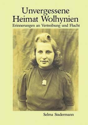 Unvergessene Heimat Wolhynien: Erinnerungen an Vertreibung und Flucht - Selma Stadermann - cover