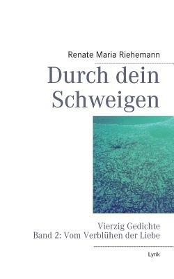 Durch dein Schweigen: Vierzig Gedichte Band 2: Gedichte vom Verbluhen der Liebe - Renate Maria Riehemann - cover