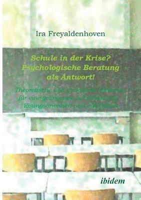 Schule in der Krise? - Psychologische Beratung als Antwort. Theoretische und praktische Hinweise fur eine gelingende Schulberatung - loesungsorientiert und individuell - Ira Freyaldenhoven - cover