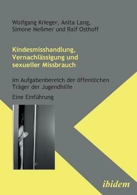 Kindesmisshandlung, Vernachlassigung und sexueller Missbrauch. Im Aufgabenbereich der oeffentlichen Trager der Jugendhilfe. Eine Einfuhrung - Wolfgang Krieger,Anita Lang,Simone Messmer - cover