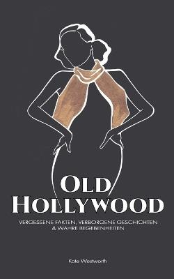 Old Hollywood: Vergessene Fakten, Verborgene Geschichten & Wahre Begebenheiten - Kate Westworth - cover