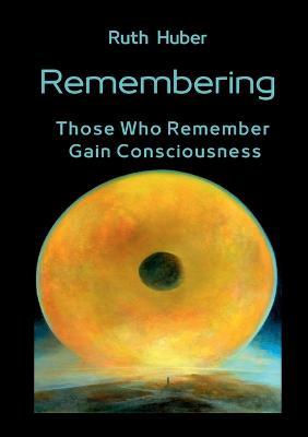 Remembering: Those Who Remember Gain Consciousness - Ruth Huber - cover
