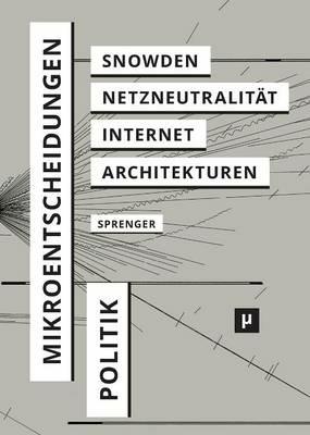 Politik der Mikroentscheidungen: Edward Snowden, Netzneutralitat und die Architekturen des Internets - Florian Sprenger - cover