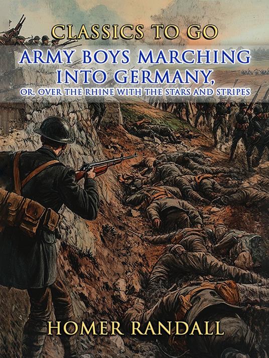 Army Boys Marching Into Germany, or Over The Rhine with the Stars and Stripes - Homer Randall - ebook