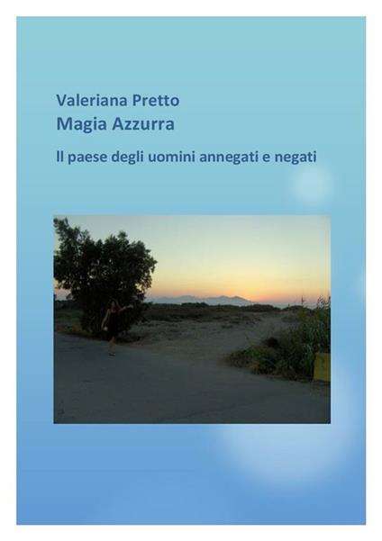 Magia Azzurra Il Paese degli uomini negati e annegati - Valeriana Pretto - ebook