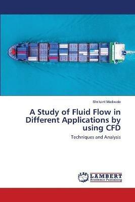 A Study of Fluid Flow in Different Applications by using CFD - Shrikant Madiwale - cover