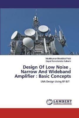 Design Of Low Noise, Narrow And Wideband Amplifier: Basic Concepts - Maulikkumar Bhratbhai Patel,Gopal Ramchandra Kulkarni - cover