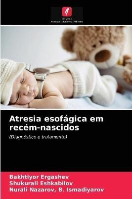 Atresia esofagica em recem-nascidos - Bakhtiyor Ergashev,Shukurali Eshkabilov,Nurali Nazarov B Ismadiyarov - cover