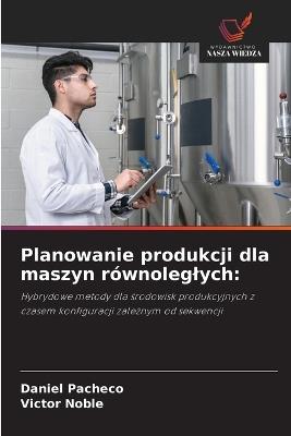 Planowanie produkcji dla maszyn równoleglych - Daniel Pacheco,Victor Noble - cover