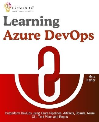 Learning Azure DevOps: Outperform DevOps using Azure Pipelines, Artifacts, Boards, Azure CLI, Test Plans and Repos - Myra Kelnor - cover