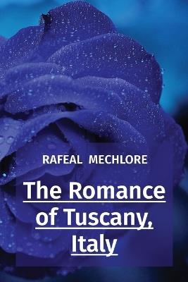 The Romance of Tuscany, Italy - Rafeal Mechlore - cover