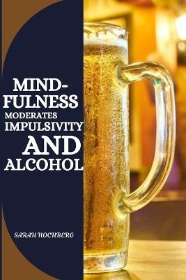 Mindfulness Moderates Impulsivity and Alcohol - Sarah Hochberg - cover
