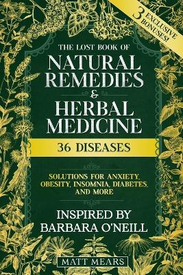 The Lost Book of Natural Remedies & Herbal Medicine: 36 Diseases, Solutions for Anxiety, Obesity, Insomnia, Diabetes, and More Best Recipes for Healing Without Pills - Inspired by Barbara O'Neill - Matt Mears - cover